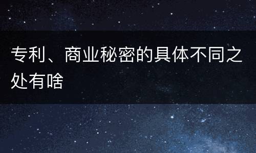 专利、商业秘密的具体不同之处有啥