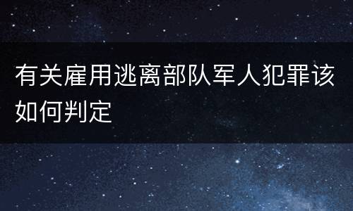 有关雇用逃离部队军人犯罪该如何判定