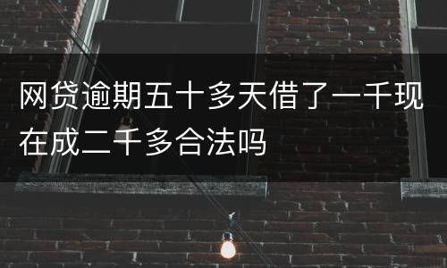 网贷逾期五十多天借了一千现在成二千多合法吗