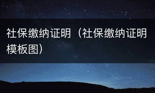 社保缴纳证明（社保缴纳证明模板图）