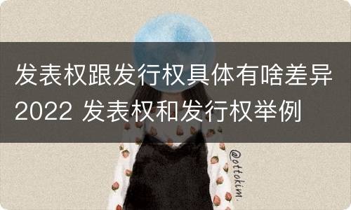 发表权跟发行权具体有啥差异2022 发表权和发行权举例
