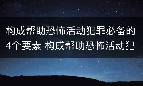 构成帮助恐怖活动犯罪必备的4个要素 构成帮助恐怖活动犯罪必备的4个要素是