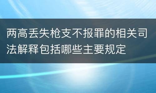 两高丢失枪支不报罪的相关司法解释包括哪些主要规定