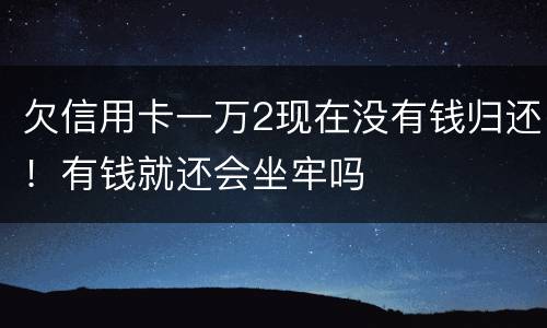 欠信用卡一万2现在没有钱归还！有钱就还会坐牢吗