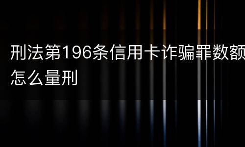 刑法第196条信用卡诈骗罪数额怎么量刑
