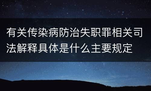 有关传染病防治失职罪相关司法解释具体是什么主要规定