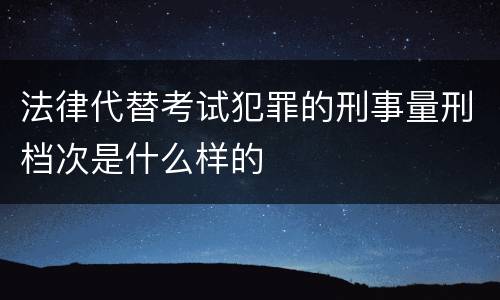 法律代替考试犯罪的刑事量刑档次是什么样的