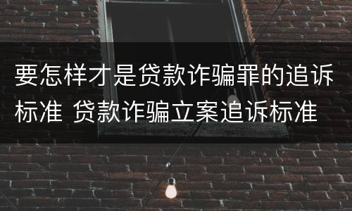 要怎样才是贷款诈骗罪的追诉标准 贷款诈骗立案追诉标准