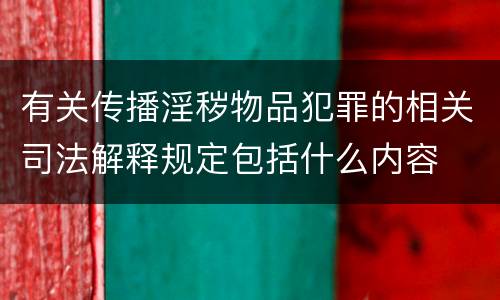 有关传播淫秽物品犯罪的相关司法解释规定包括什么内容