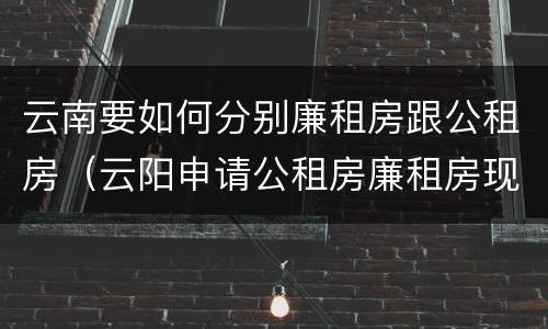 云南要如何分别廉租房跟公租房（云阳申请公租房廉租房现在的什么地方）