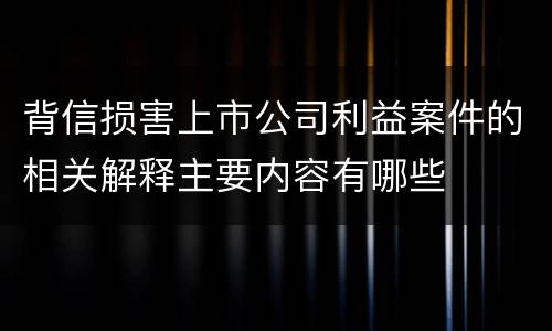 背信损害上市公司利益案件的相关解释主要内容有哪些