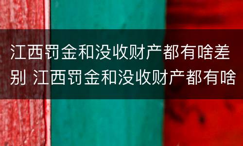 江西罚金和没收财产都有啥差别 江西罚金和没收财产都有啥差别吗