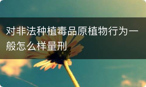 对非法种植毒品原植物行为一般怎么样量刑