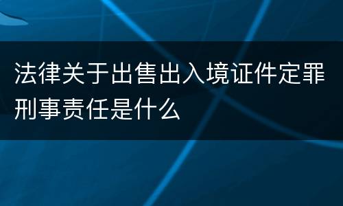 法律关于出售出入境证件定罪刑事责任是什么