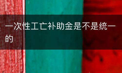 一次性工亡补助金是不是统一的