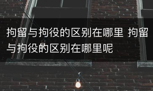 拘留与拘役的区别在哪里 拘留与拘役的区别在哪里呢