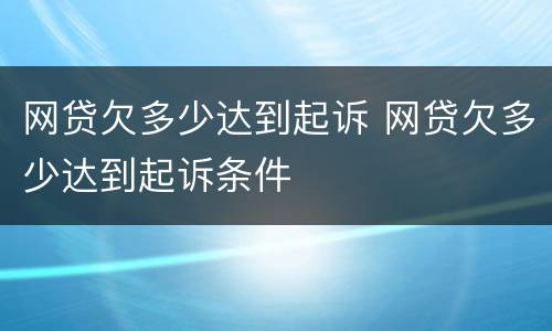 网贷欠多少达到起诉 网贷欠多少达到起诉条件