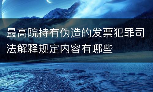 最高院持有伪造的发票犯罪司法解释规定内容有哪些