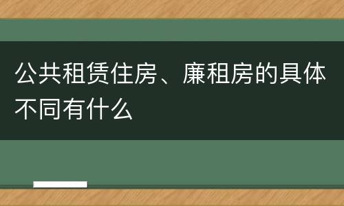 公共租赁住房、廉租房的具体不同有什么