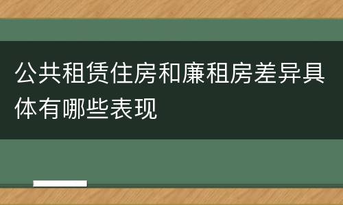 公共租赁住房和廉租房差异具体有哪些表现