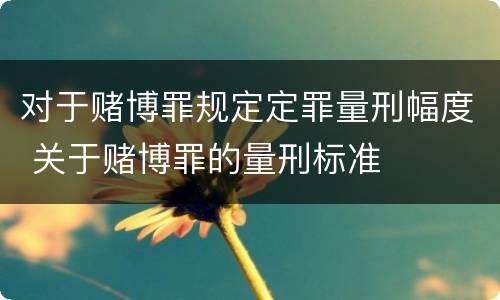 对于赌博罪规定定罪量刑幅度 关于赌博罪的量刑标准