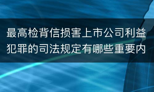 最高检背信损害上市公司利益犯罪的司法规定有哪些重要内容
