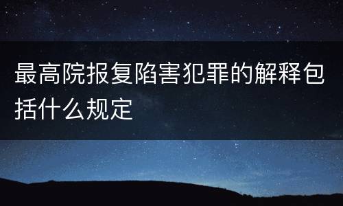 最高院报复陷害犯罪的解释包括什么规定