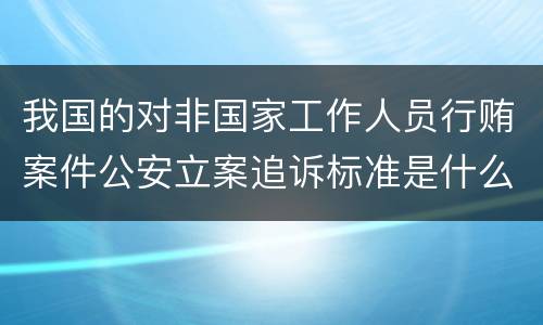 我国的对非国家工作人员行贿案件公安立案追诉标准是什么
