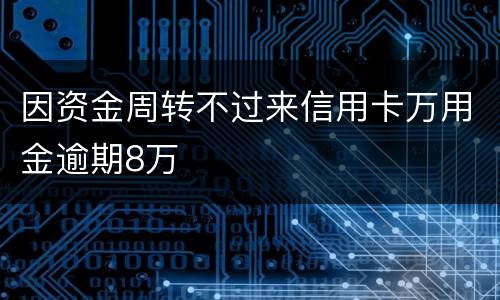 因资金周转不过来信用卡万用金逾期8万