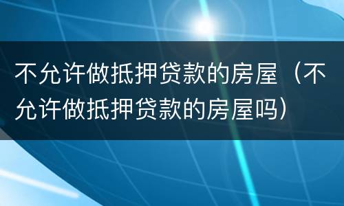 不允许做抵押贷款的房屋（不允许做抵押贷款的房屋吗）