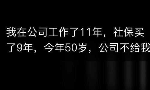 我在公司工作了11年，社保买了9年，今年50岁，公司不给我买社保了（女性）合法吗