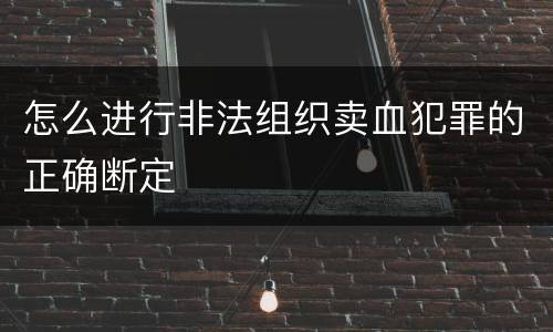 怎么进行非法组织卖血犯罪的正确断定