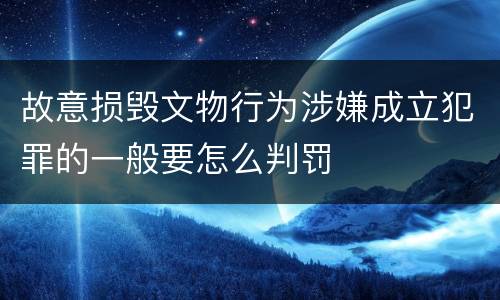 故意损毁文物行为涉嫌成立犯罪的一般要怎么判罚