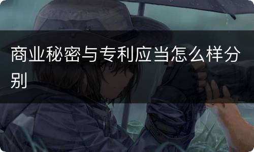 商业秘密与专利应当怎么样分别