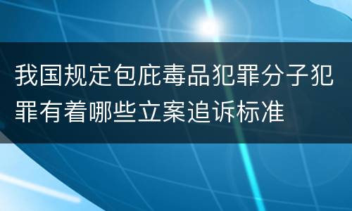 我国规定包庇毒品犯罪分子犯罪有着哪些立案追诉标准