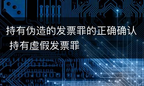 持有伪造的发票罪的正确确认 持有虚假发票罪