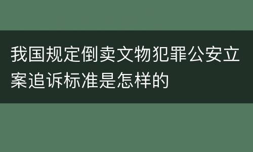 我国规定倒卖文物犯罪公安立案追诉标准是怎样的
