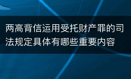 两高背信运用受托财产罪的司法规定具体有哪些重要内容