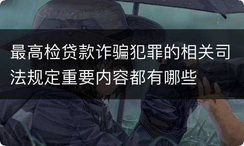 最高检贷款诈骗犯罪的相关司法规定重要内容都有哪些