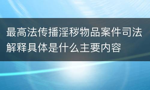 最高法传播淫秽物品案件司法解释具体是什么主要内容