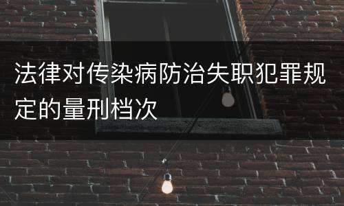 法律对传染病防治失职犯罪规定的量刑档次