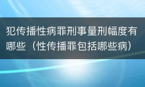 犯传播性病罪刑事量刑幅度有哪些（性传播罪包括哪些病）