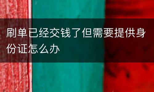 刷单已经交钱了但需要提供身份证怎么办