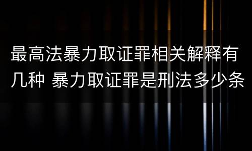最高法暴力取证罪相关解释有几种 暴力取证罪是刑法多少条