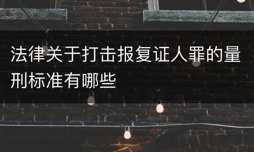 法律关于打击报复证人罪的量刑标准有哪些