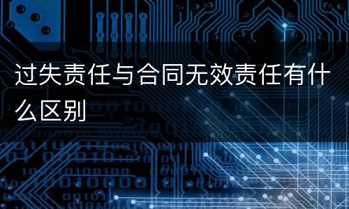 过失责任与合同无效责任有什么区别