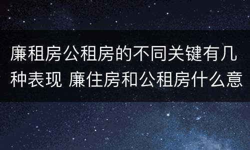 廉租房公租房的不同关键有几种表现 廉住房和公租房什么意识