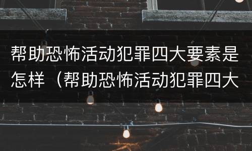帮助恐怖活动犯罪四大要素是怎样（帮助恐怖活动犯罪四大要素是怎样的）