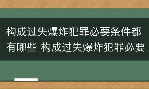 构成过失爆炸犯罪必要条件都有哪些 构成过失爆炸犯罪必要条件都有哪些罪名