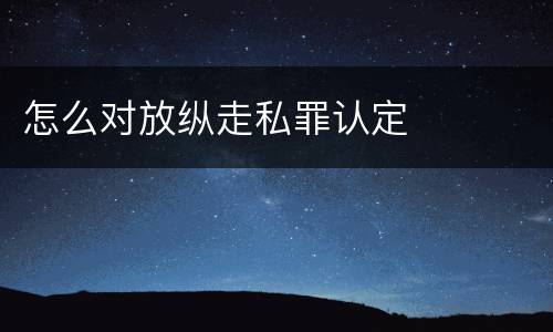 怎么对放纵走私罪认定